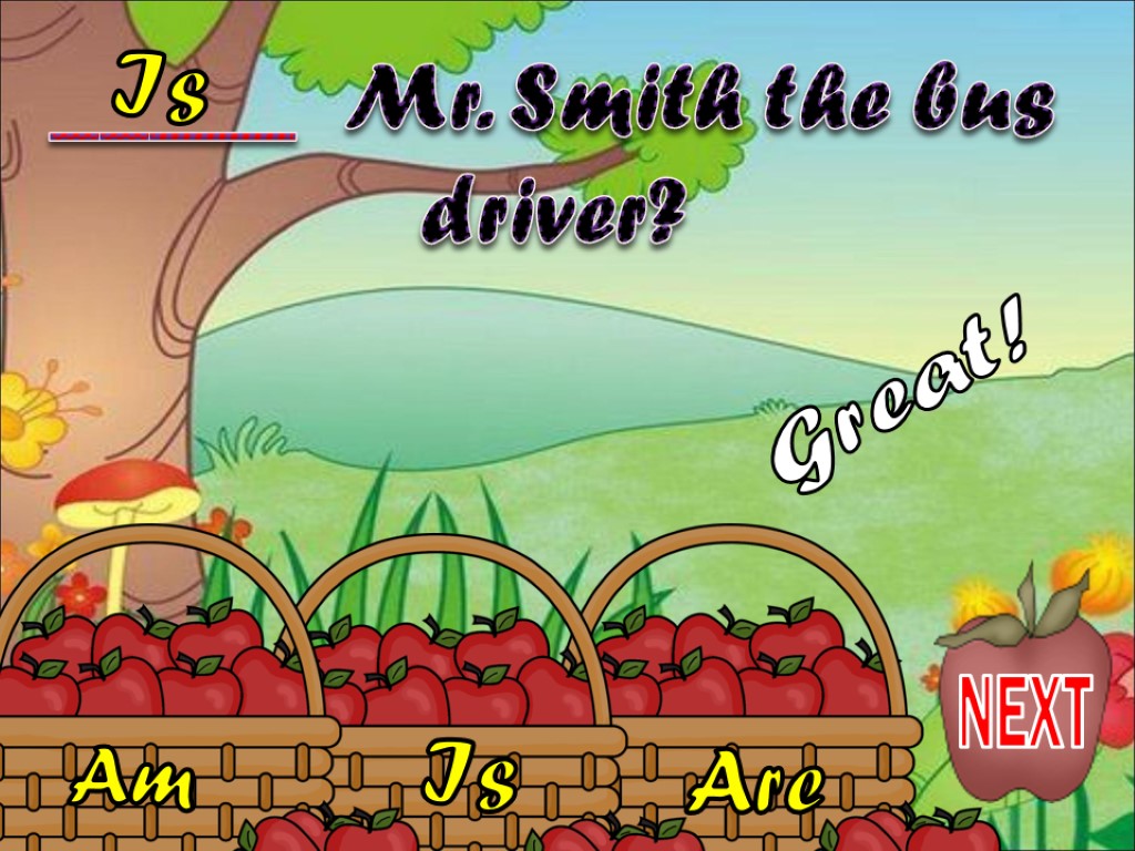 Is Am Are _____ Mr. Smith the bus driver? Is Great! NEXT